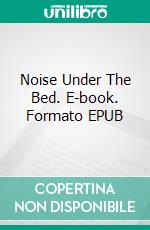 Noise Under The Bed. E-book. Formato EPUB ebook
