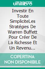 Investir En Toute SimpliciteLes Stratégies De Warren Buffett Pour Créer De La Richesse Et Un Revenu Continu. E-book. Formato EPUB ebook di Adidas Wilson