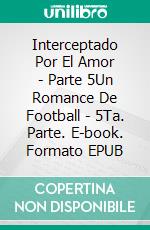 Interceptado Por El Amor - Parte 5Un Romance De Football - 5Ta. Parte. E-book. Formato EPUB ebook