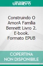 Construindo O AmorA Família Bennett Livro 2. E-book. Formato EPUB ebook di Amylynn Bright