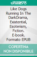 Like Dogs Running In The DarkDrama, Existential, Esoterism, Fiction. E-book. Formato EPUB ebook