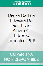 Deusa Da Lua E Deusa Do Sol. Livro 4Livro 4. E-book. Formato EPUB ebook