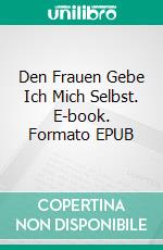 Den Frauen Gebe Ich Mich Selbst. E-book. Formato EPUB ebook