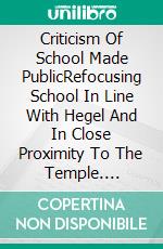 Criticism Of School Made PublicRefocusing School In Line With Hegel And In Close Proximity To The Temple. E-book. Formato EPUB ebook