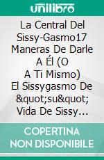 La Central Del Sissy-Gasmo17 Maneras De Darle A Él (O A Ti Mismo) El Sissygasmo De 