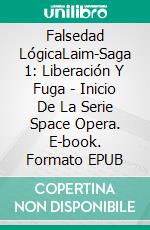 Falsedad LógicaLaim-Saga 1: Liberación Y Fuga - Inicio De La Serie Space Opera. E-book. Formato EPUB ebook