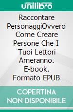 Raccontare PersonaggiOvvero Come Creare Persone Che I Tuoi Lettori Ameranno. E-book. Formato EPUB ebook di Susan Palmquist