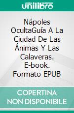 Nápoles OcultaGuía A La Ciudad De Las Ánimas Y Las Calaveras. E-book. Formato EPUB ebook