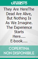 They Are HereThe Dead Are Alive, But Nothing Is As We Imagine. The Experience Starts Here.... E-book. Formato EPUB ebook