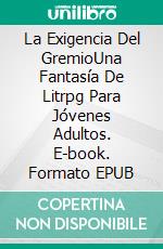 La Exigencia Del GremioUna Fantasía De Litrpg Para Jóvenes Adultos. E-book. Formato EPUB ebook