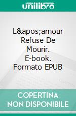 L&apos;amour Refuse De Mourir. E-book. Formato EPUB ebook