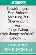 Essstörungen: Eine Einfache Anleitung Zur Überwindung Von Binge-Eating (Heisshungeranfällen). E-book. Formato EPUB ebook