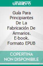 Guía Para Principiantes De La Fabricación De Armarios. E-book. Formato EPUB ebook