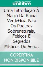 Uma Introdução À Magia Da Bruxa VerdeGuia Para Os Poderes Sobrenaturais, Feitiços E Segredos Místicos Do Seu Jardim. E-book. Formato EPUB ebook