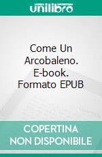 Come Un Arcobaleno. E-book. Formato EPUB ebook