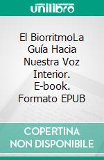 El BiorritmoLa Guía Hacia Nuestra Voz Interior. E-book. Formato EPUB ebook