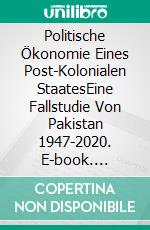 Politische Ökonomie Eines Post-Kolonialen StaatesEine Fallstudie Von Pakistan 1947-2020. E-book. Formato EPUB ebook