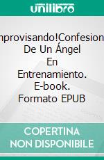 ¡improvisando!Confesiones De Un Ángel En Entrenamiento. E-book. Formato EPUB ebook