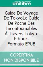 Guide De Voyage De TokyoLe Guide De Poche Des Incontournables À Travers Tokyo. E-book. Formato EPUB ebook