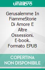 Gerusalemme In FiammeStorie Di Amore E Altre Ossessioni. E-book. Formato EPUB ebook di Orlando Ortega-Medina