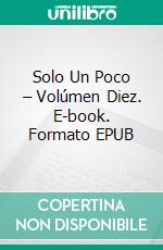 Solo Un Poco – Volúmen Diez. E-book. Formato EPUB ebook