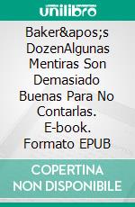 Baker&apos;s DozenAlgunas Mentiras Son Demasiado Buenas Para No Contarlas. E-book. Formato EPUB ebook