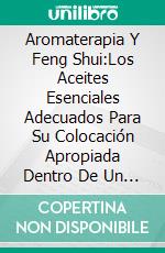 Aromaterapia Y Feng Shui:Los Aceites Esenciales Adecuados Para Su Colocación Apropiada Dentro De Un Hogar. E-book. Formato EPUB ebook