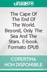 The Cape Of The End Of The World. Beyond, Only The Sea And The Stars. E-book. Formato EPUB ebook