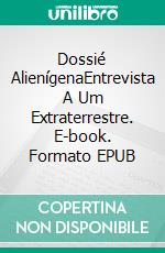 Dossié AlienígenaEntrevista A Um Extraterrestre. E-book. Formato EPUB ebook