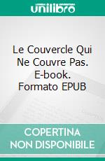 Le Couvercle Qui Ne Couvre Pas. E-book. Formato EPUB ebook