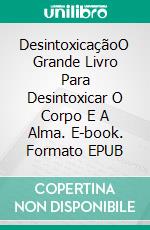 DesintoxicaçãoO Grande Livro Para Desintoxicar O Corpo E A Alma. E-book. Formato EPUB ebook