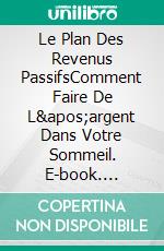 Le Plan Des Revenus PassifsComment Faire De L&apos;argent Dans Votre Sommeil. E-book. Formato EPUB ebook