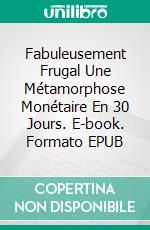 Fabuleusement Frugal Une Métamorphose Monétaire En 30 Jours. E-book. Formato EPUB ebook di Susan Palmquist