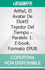 Arthyl, El Avatar De EloïrEl Tejedor Del Tiempo - Paralelo 1. E-book. Formato EPUB ebook