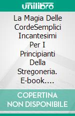 La Magia Delle CordeSemplici Incantesimi Per I Principianti Della Stregoneria. E-book. Formato EPUB ebook di Raven Willow