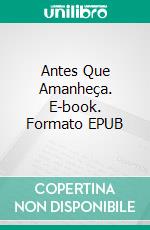 Antes Que Amanheça. E-book. Formato EPUB ebook di Johnn A. Escobar