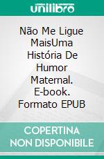 Não Me Ligue MaisUma História De Humor Maternal. E-book. Formato EPUB ebook di Lorena Tercon Arbiza