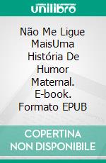 Não Me Ligue MaisUma História De Humor Maternal. E-book. Formato EPUB ebook