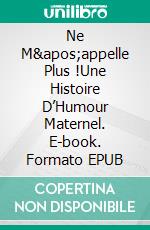 Ne M'appelle Plus !Une Histoire D’Humour Maternel. E-book. Formato EPUB ebook