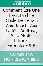 Comment Être Une Basic BitchLe Guide De Terrain Aux Brunch, Aux Lattés, Au Rose, À La Mode. E-book. Formato EPUB ebook