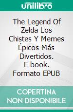 The Legend Of Zelda Los Chistes Y Memes Épicos Más Divertidos. E-book. Formato EPUB ebook di Joke Factory