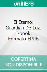 El Eterno: Guardián De Luz. E-book. Formato EPUB ebook