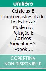 Cefaleias E EnxaquecasResultado Do Estresse Moderno, Poluição E Aditivos Alimentares?. E-book. Formato EPUB ebook