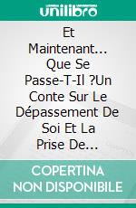 Et Maintenant... Que Se Passe-T-Il ?Un Conte Sur Le Dépassement De Soi Et La Prise De Décisions. À Partir De 7 Ans. E-book. Formato EPUB ebook