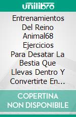 Entrenamientos Del Reino Animal68 Ejercicios Para Desatar La Bestia Que Llevas Dentro Y Convertirte En Una Fuerza Imparable!!. E-book. Formato EPUB ebook