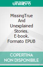 MissingTrue And Unexplained Stories. E-book. Formato EPUB ebook