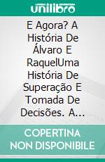 E Agora? A História De Álvaro E RaquelUma História De Superação E Tomada De Decisões. A Partir De 7 Anos.. E-book. Formato EPUB ebook