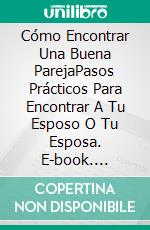 Cómo Encontrar Una Buena ParejaPasos Prácticos Para Encontrar A  Tu Esposo O Tu Esposa. E-book. Formato EPUB ebook di Sesan Oguntade