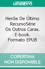 Heróis De Último RecursoSérie Os Outros Caras. E-book. Formato EPUB ebook