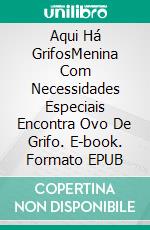 Aqui Há GrifosMenina Com Necessidades Especiais Encontra Ovo De Grifo. E-book. Formato EPUB ebook